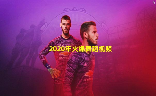 2020年火爆舞蹈视频