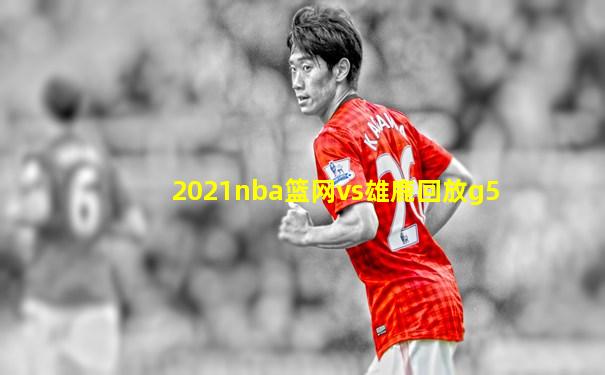 2021nba篮网vs雄鹿回放g5