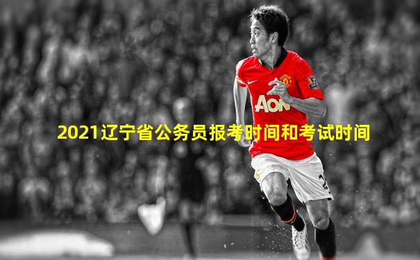 2021辽宁省公务员报考时间和考试时间