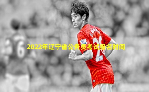 2022年辽宁省公务员考试报名时间