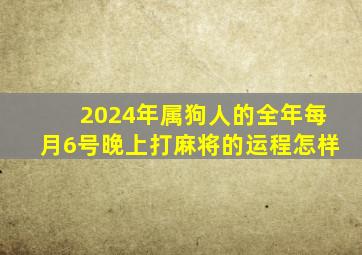 2024年属狗人的全年每月6号晚上打麻将的运程怎样