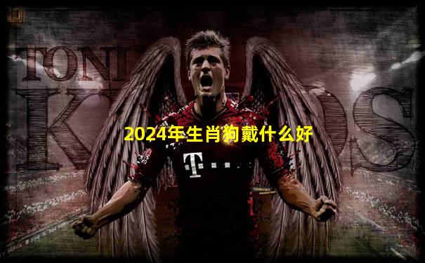 2024年生肖狗戴什么好