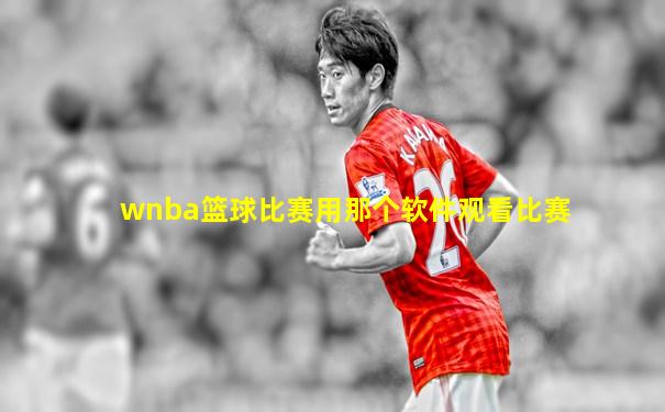 wnba篮球比赛用那个软件观看比赛