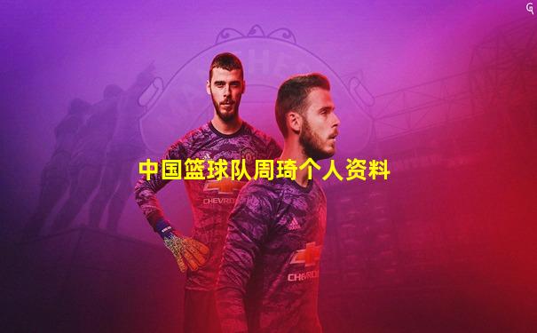 中国篮球队周琦个人资料