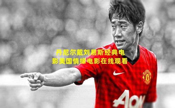 丹尼尔戴刘易斯经典电影美国情缘电影在线观看