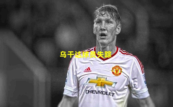 乌干达球员失踪