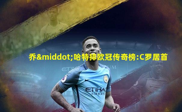 乔·哈特排欧冠传奇榜:C罗居首
