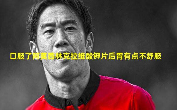 口服了阿莫西林克拉维酸钾片后胃有点不舒服