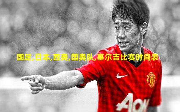 国足,日本,西奥,国奥队,塞尔吉比赛时间表
