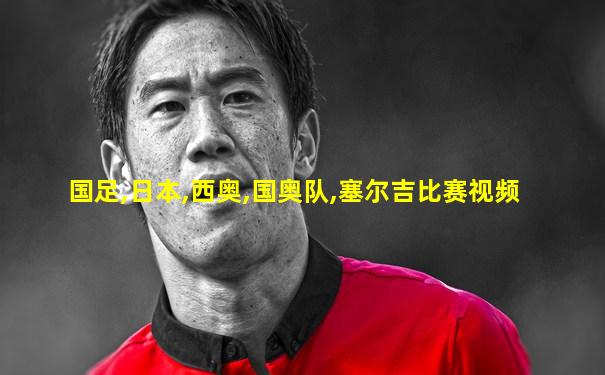 国足,日本,西奥,国奥队,塞尔吉比赛视频