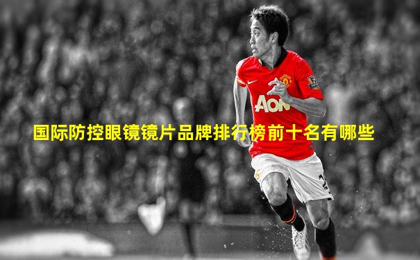 国际防控眼镜镜片品牌排行榜前十名有哪些