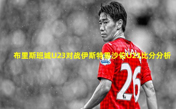 布里斯班城U23对战伊斯特恩沙伯U23比分分析