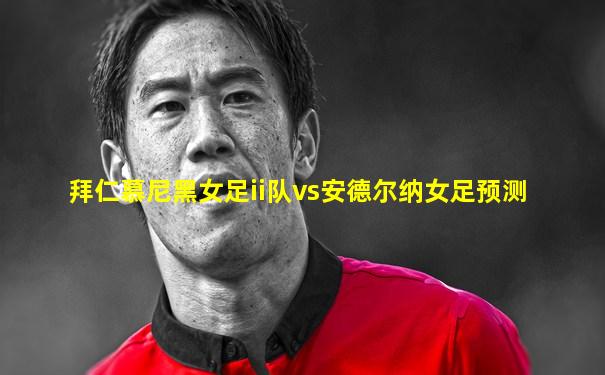 拜仁慕尼黑女足ii队vs安德尔纳女足预测