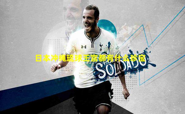 日本冲绳琉球王宫都有什么珍宝