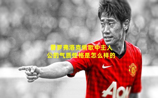 普罗弗洛克情歌中主人公的气质性格是怎么样的