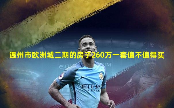 温州市欧洲城二期的房子260万一套值不值得买