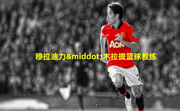 穆拉迪力·木拉提篮球教练