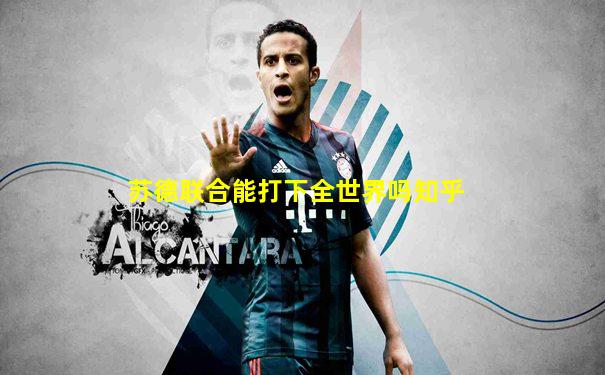 苏德联合能打下全世界吗知乎