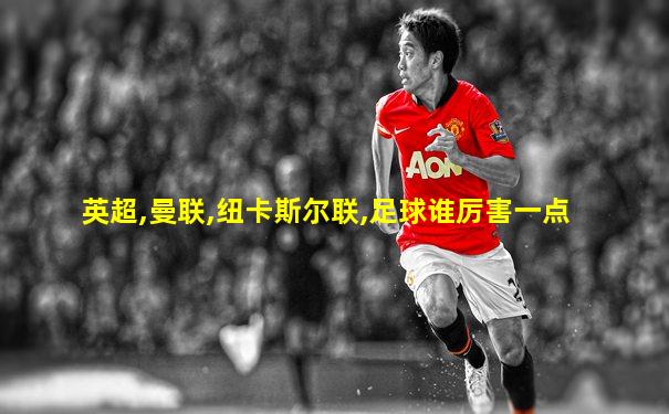 英超,曼联,纽卡斯尔联,足球谁厉害一点