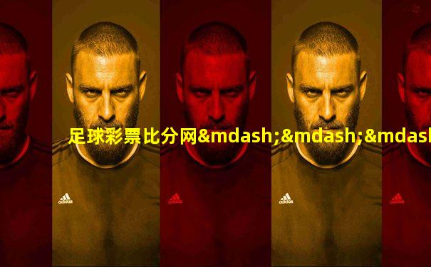足球彩票比分网———-足球即时比