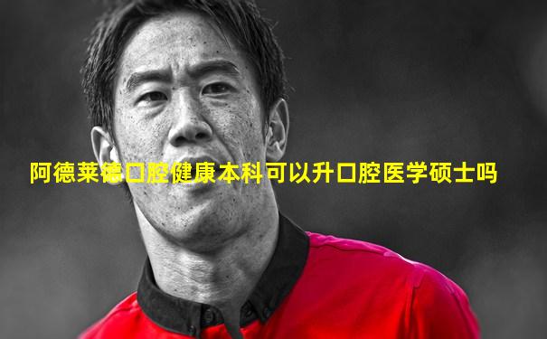 阿德莱德口腔健康本科可以升口腔医学硕士吗