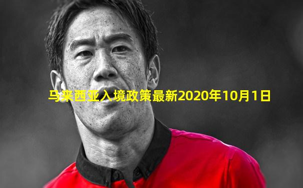 马来西亚入境政策最新2020年10月1日